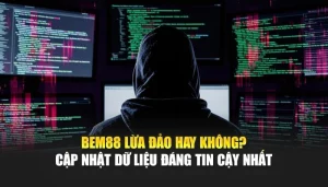 BEM88 Lừa Đảo Hay Không? Cập Nhật Dữ Liệu Đáng Tin Cậy Nhất