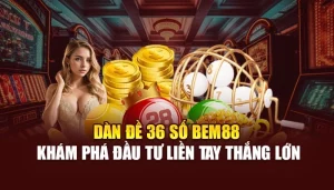 Dàn Đề 36 Số BEM88 - Khám Phá Đầu Tư Liền Tay Thắng Lớn