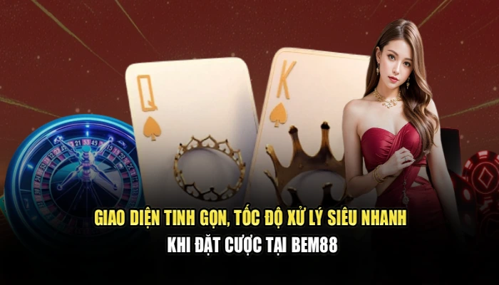 Giao diện tinh gọn, tốc độ xử lý siêu nhanh khi đặt cược tại BEM88