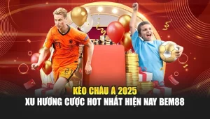 Kèo Châu Á 2025 – Xu Hướng Cược Hot Nhất Hiện Nay BEM88