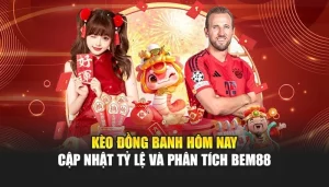 Kèo Đồng Banh Hôm Nay – Cập Nhật Tỷ Lệ Và Phân Tích BEM88
