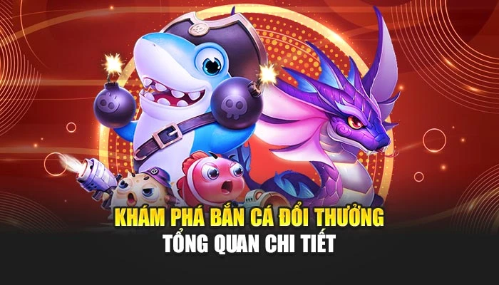 Khám phá bắn cá đổi thưởng – Tổng quan chi tiết