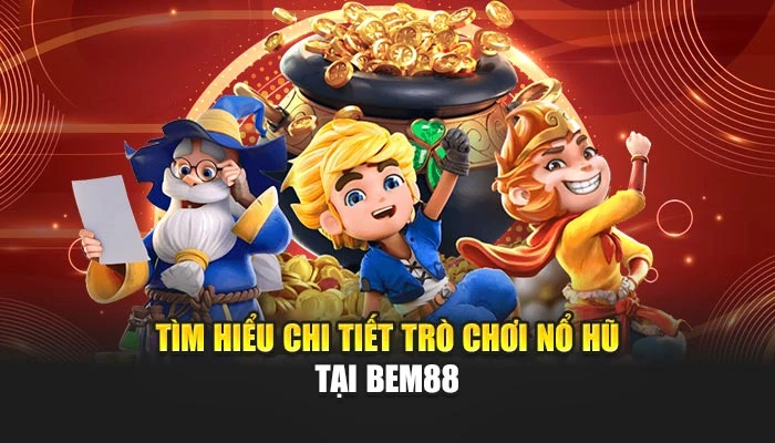 Tìm hiểu chi tiết trò giải trí nổ hũ tại BEM88